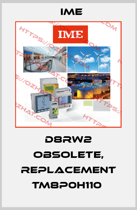 D8RW2 obsolete, replacement TM8P0H110  Ime