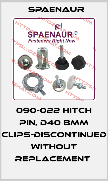 090-022 HITCH PIN, D40 8MM CLIPS-DISCONTINUED WITHOUT REPLACEMENT  SPAENAUR