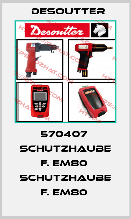 570407  SCHUTZHAUBE F. EM80  SCHUTZHAUBE F. EM80  Desoutter