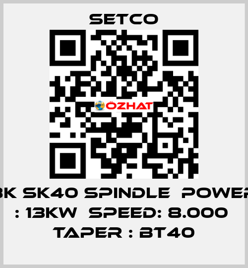 8K SK40 SPINDLE  POWER : 13KW  SPEED: 8.000  TAPER : BT40 SETCO