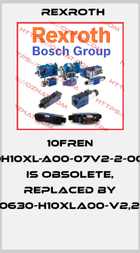 10FREN 0630H10XL-A00-07V2-2-00M00 is obsolete, replaced by 10TEN0630-H10XLA00-V2,2-M-S9  Rexroth