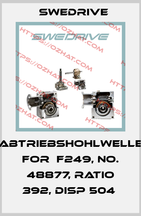 ABTRIEBSHOHLWELLE FOR  F249, NO. 48877, RATIO 392, DISP 504  Swedrive