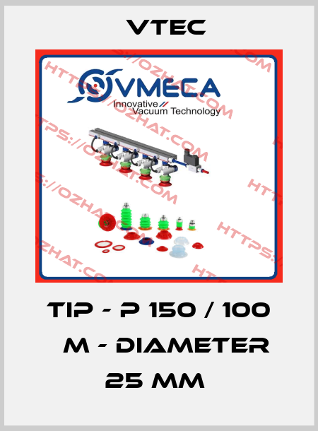  TIP - P 150 / 100 μm - DIAMETER 25 MM  Vtec