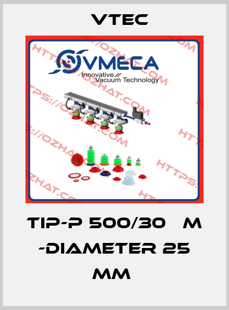  TIP-P 500/30 ΜM -DIAMETER 25 MM  Vtec