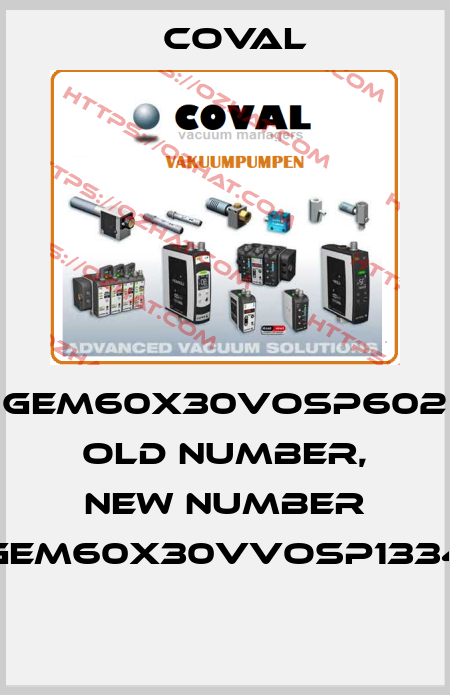 GEM60X30VOSP602 old number, new number GEM60X30VVOSP1334  Coval