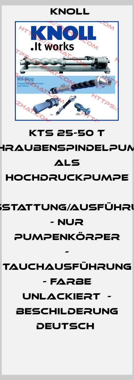 KTS 25-50 T Schraubenspindelpumpe  als Hochdruckpumpe  Ausstattung/Ausführung:  - nur Pumpenkörper  - Tauchausführung  - Farbe unlackiert  - Beschilderung deutsch  KNOLL