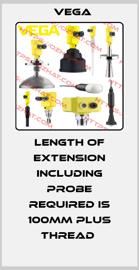 LENGTH OF EXTENSION INCLUDING PROBE REQUIRED IS 100MM PLUS THREAD  Vega