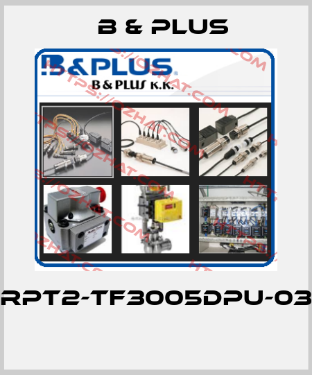 RPT2-TF3005DPU-03  B & PLUS