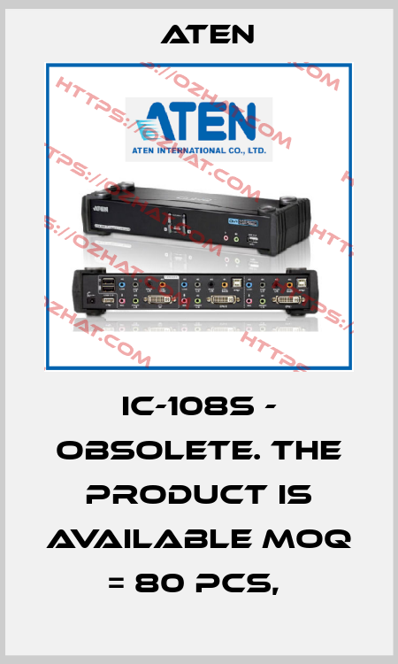 IC-108S - Obsolete. The product is available MOQ = 80 pcs,  Aten