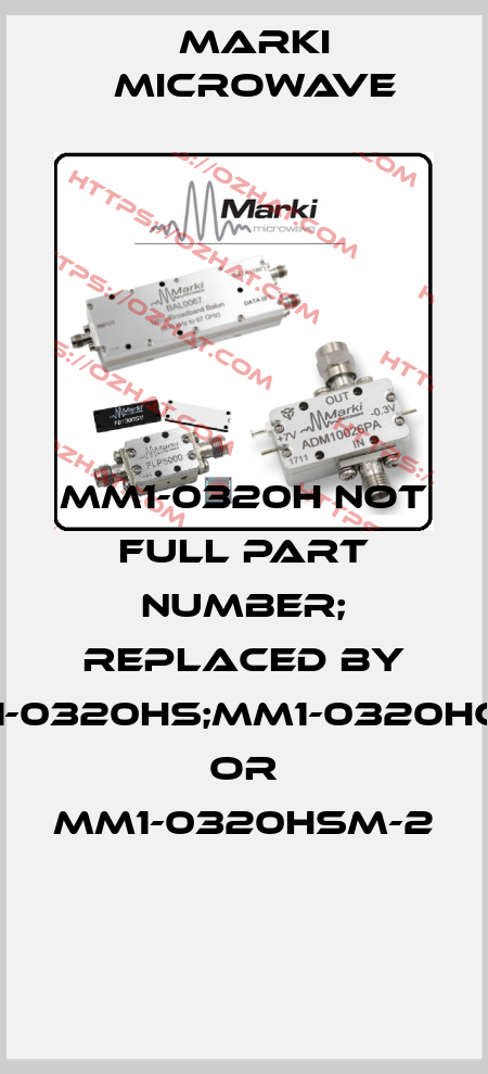 MM1-0320H not full part number; replaced by MM1-0320HS;MM1-0320HCH-2 or MM1-0320HSM-2    Marki Microwave