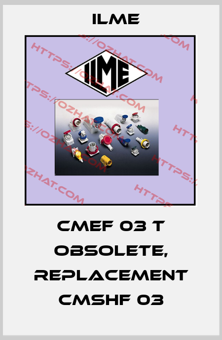 CMEF 03 T obsolete, replacement CMSHF 03 Ilme
