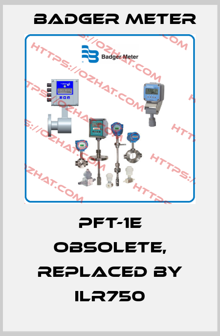 PFT-1E obsolete, replaced by ILR750 Badger Meter