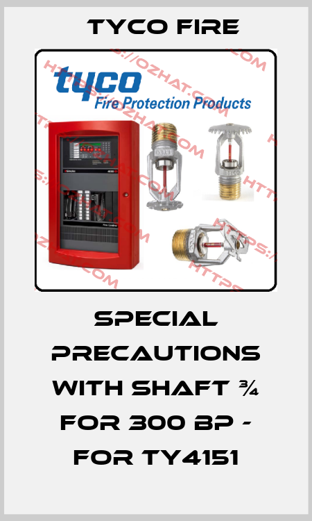 SPECIAL PRECAUTIONS WITH SHAFT ¾ for 300 BP - for TY4151 Tyco Fire