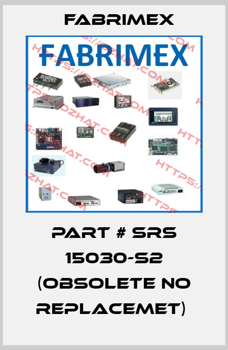 PART # SRS 15030-S2 (OBSOLETE NO REPLACEMET)  Fabrimex