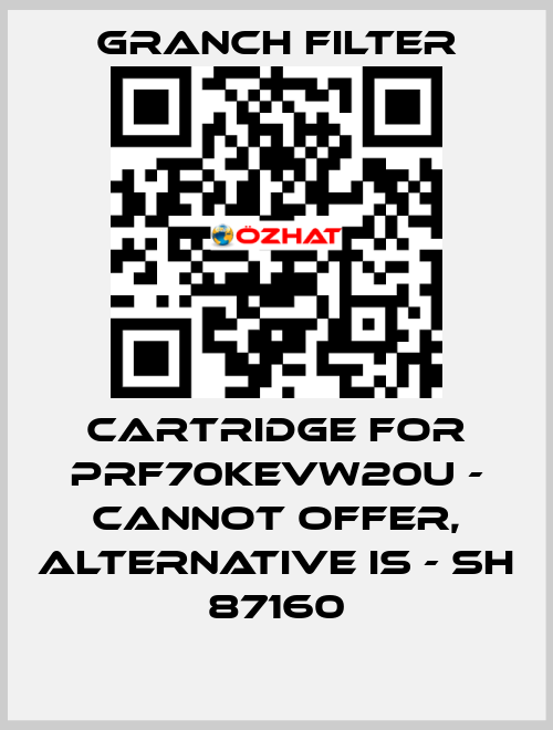 Cartridge for PRF70KEVW20U - cannot offer, alternative is - SH 87160 GRANCH FILTER