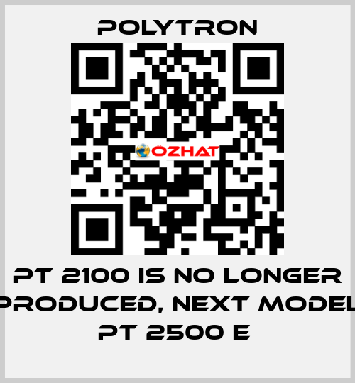 PT 2100 IS NO LONGER PRODUCED, NEXT MODEL PT 2500 E  Polytron