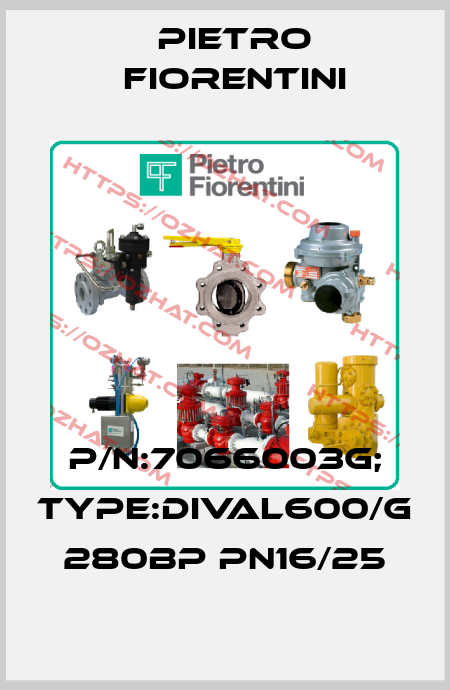 P/N:7066003G; type:DIVAL600/G 280BP PN16/25 Pietro Fiorentini
