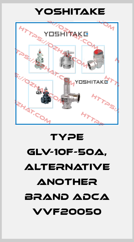TYPE GLV-10F-50A, alternative another brand ADCA VVF20050 Yoshitake