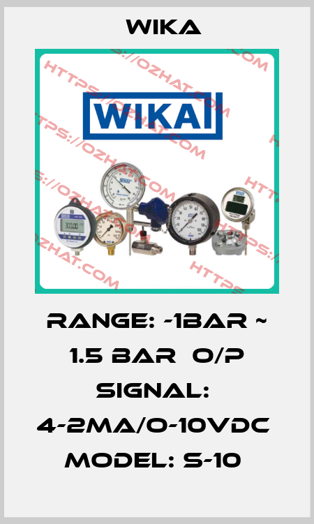 RANGE: -1BAR ~ 1.5 BAR  O/P SIGNAL:  4-2MA/O-10VDC  MODEL: S-10  Wika