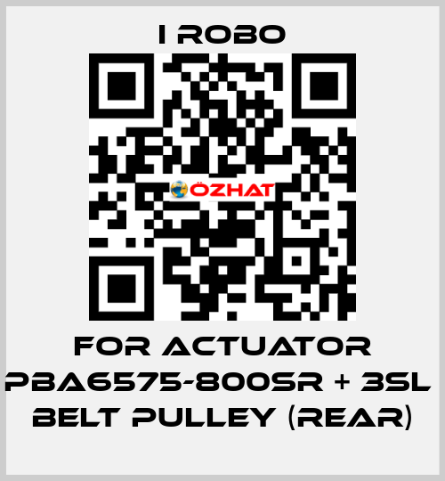 For Actuator PBA6575-800SR + 3SL  belt pulley (Rear) I robo