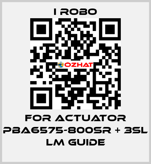 For Actuator PBA6575-800SR + 3SL LM Guide I robo