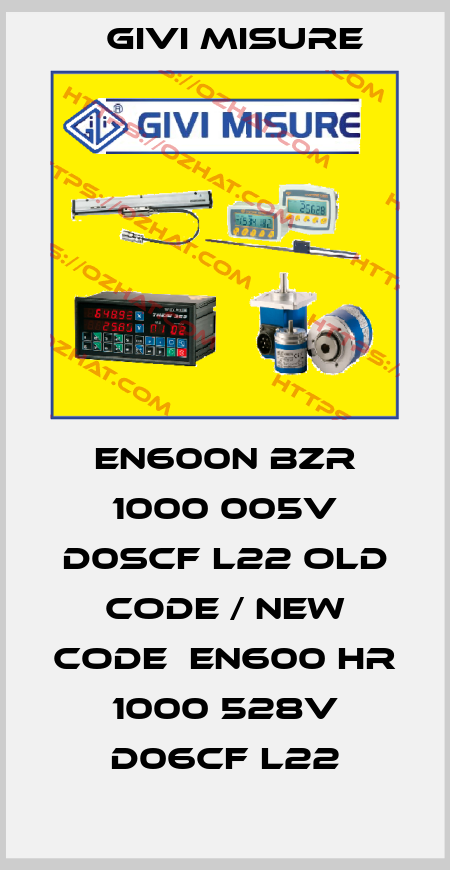 EN600N BZR 1000 005V D0SCF L22 old code / new code  EN600 HR 1000 528V D06CF L22 Givi Misure