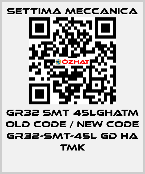 GR32 SMT 45LGHATM old code / new code GR32-SMT-45L GD HA TMK Settima Meccanica