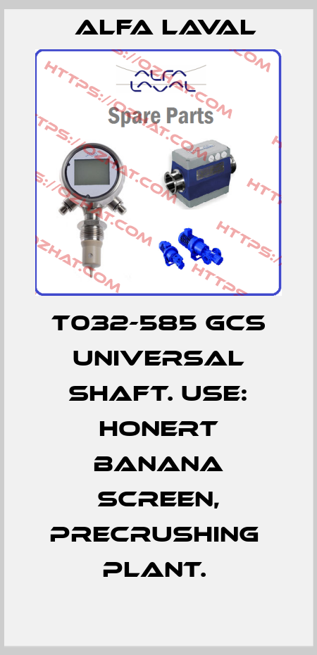T032-585 GCS UNIVERSAL SHAFT. USE: HONERT BANANA SCREEN, PRECRUSHING  PLANT.  Alfa Laval