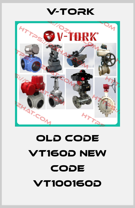 old code VT160D new code VT100160D V-TORK