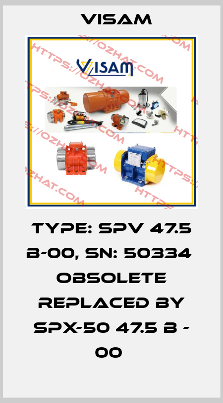 Type: SPV 47.5 B-00, SN: 50334  OBSOLETE REPLACED BY SPX-50 47.5 B - 00  Visam