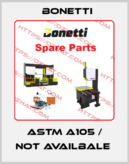 ASTM A105 / not availbale  Bonetti