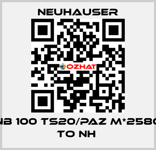 NB 100 TS20/PAZ M*2580 TO NH  Neuhauser