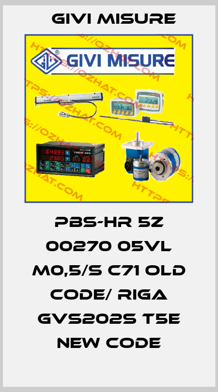 PBS-HR 5Z 00270 05VL M0,5/S C71 old code/ Riga GVS202S T5E new code Givi Misure