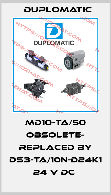 MD10-TA/50 OBSOLETE- REPLACED BY DS3-TA/10N-D24K1 24 V DC  Duplomatic