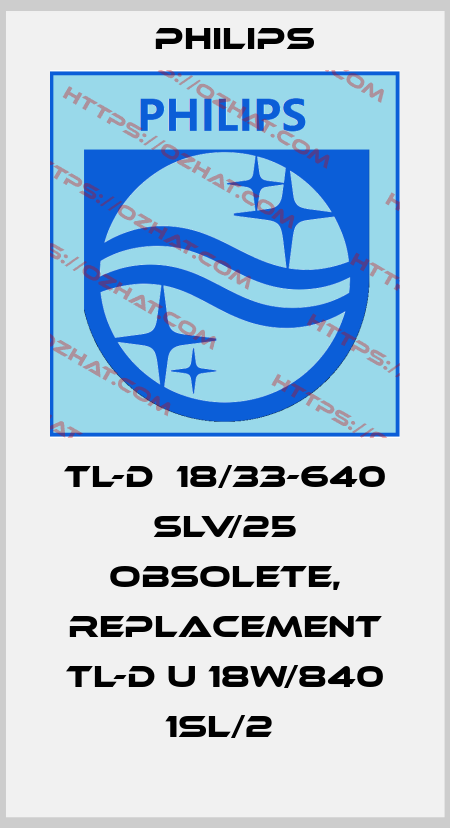 TL-D  18/33-640 SLV/25 obsolete, replacement TL-D U 18W/840 1SL/2  Philips