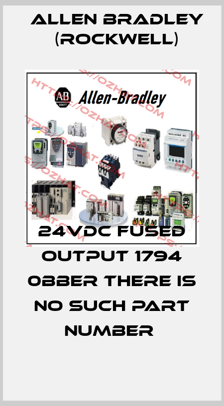 24VDC FUSED OUTPUT 1794 0BBER THERE IS NO SUCH PART NUMBER  Allen Bradley (Rockwell)